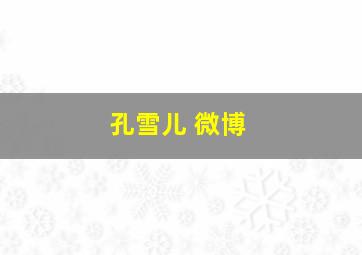 孔雪儿 微博